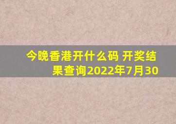 今晚香港开什么码 开奖结果查询2022年7月30